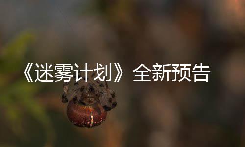 9日迷划体验雾计预告月1全新抢先在S