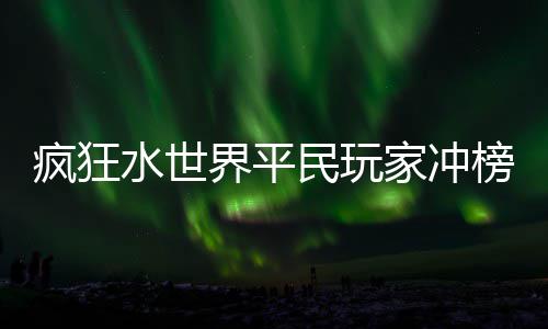 榜攻民玩界平家冲略水世疯狂