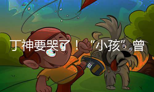 小入沙孩特F要哭丁神君正曾卓战队了式加