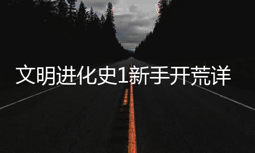 新手详细开荒文明攻略进化史1