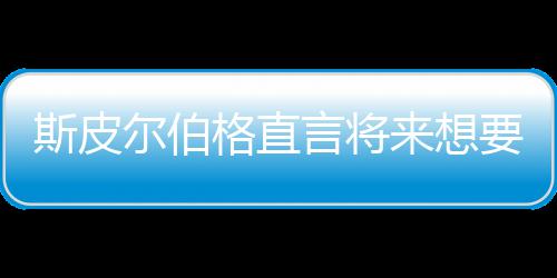 怖电尔伯言将要尝影 格直过从未之前执导来想斯皮试恐